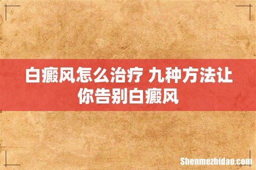 白癜风怎么治疗 九种方法让你告别白癜风