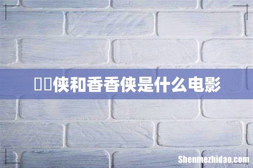 囧囧侠和香香侠是什么电影