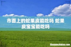 市面上的蛇果皮能吃吗 蛇果皮宝宝能吃吗