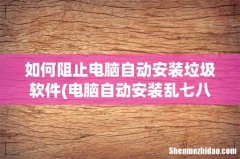 电脑自动安装乱七八糟的软件怎么解决？ 如何阻止电脑自动安装垃圾软件