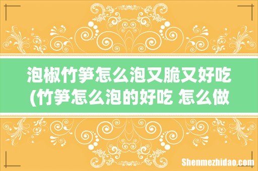 竹笋怎么泡的好吃 怎么做好吃呢 泡椒竹笋怎么泡又脆又好吃
