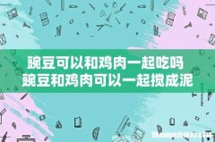 豌豆可以和鸡肉一起吃吗 豌豆和鸡肉可以一起搅成泥吃吗