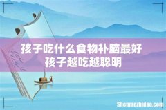 孩子吃什么食物补脑最好 孩子越吃越聪明