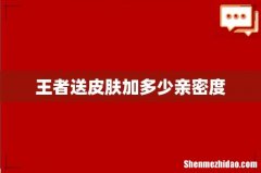 王者送皮肤加多少亲密度