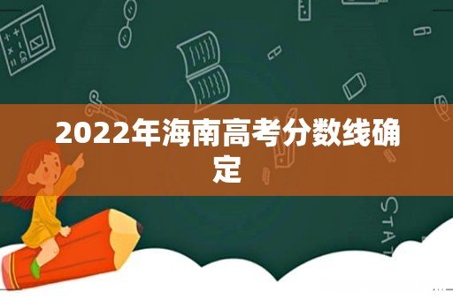 2022年海南高考分数线确定