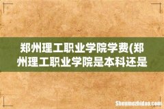 郑州理工职业学院是本科还是专科 郑州理工职业学院学费