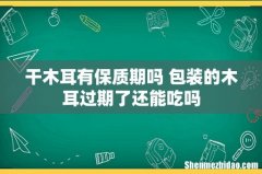 干木耳有保质期吗 包装的木耳过期了还能吃吗