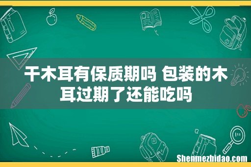 干木耳有保质期吗 包装的木耳过期了还能吃吗