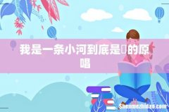 我是一条小河到底是誰的原唱