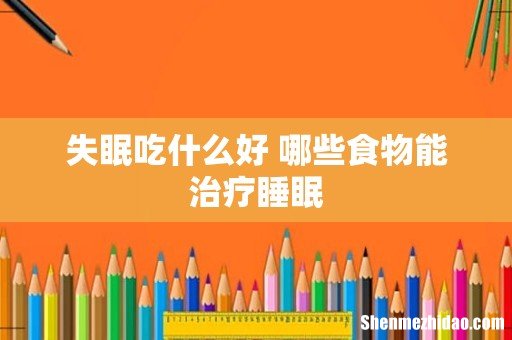失眠吃什么好 哪些食物能治疗睡眠