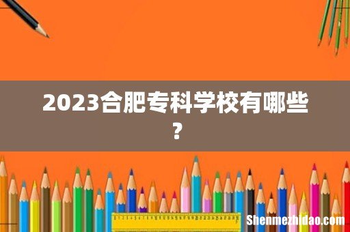2023合肥专科学校有哪些?