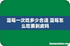 蓝莓一次吃多少合适 蓝莓怎么吃要剥皮吗
