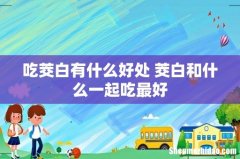 吃茭白有什么好处 茭白和什么一起吃最好