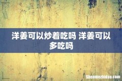 洋姜可以炒着吃吗 洋姜可以多吃吗