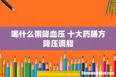 喝什么粥降血压 十大药膳方降压调脂