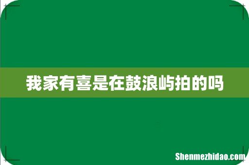我家有喜是在鼓浪屿拍的吗