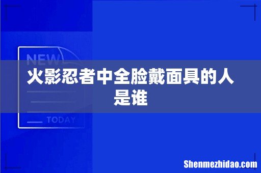 火影忍者中全脸戴面具的人是谁