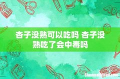 杏子没熟可以吃吗 杏子没熟吃了会中毒吗