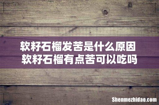软籽石榴发苦是什么原因 软籽石榴有点苦可以吃吗