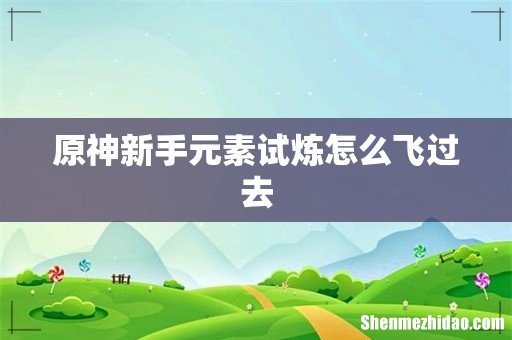 原神新手元素试炼怎么飞过去