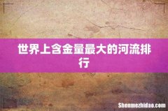 世界上含金量最大的河流排行