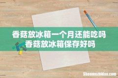 香菇放冰箱一个月还能吃吗 香菇放冰箱保存好吗
