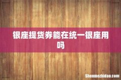 银座提货券能在统一银座用吗