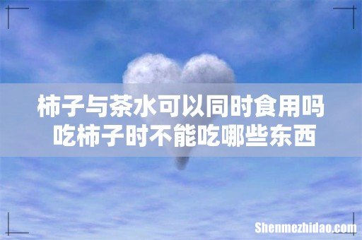 柿子与茶水可以同时食用吗 吃柿子时不能吃哪些东西