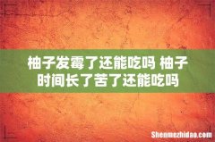 柚子发霉了还能吃吗 柚子时间长了苦了还能吃吗