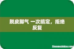 脱皮脚气 一次搞定，拒绝反复