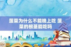 菠菜为什么不能晚上吃 菠菜的根茎能吃吗