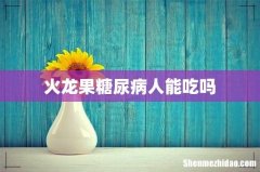火龙果糖尿病人能吃吗