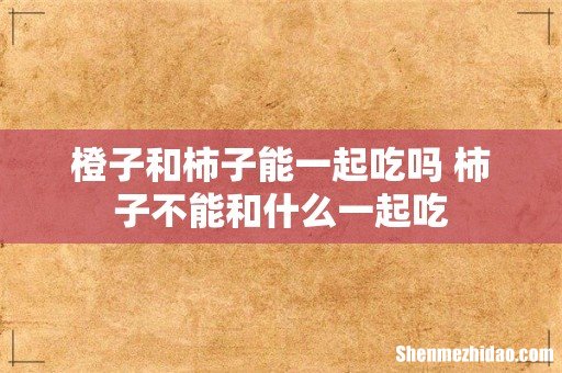 橙子和柿子能一起吃吗 柿子不能和什么一起吃