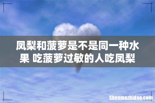 凤梨和菠萝是不是同一种水果 吃菠萝过敏的人吃凤梨会过敏吗