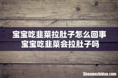 宝宝吃韭菜拉肚子怎么回事 宝宝吃韭菜会拉肚子吗
