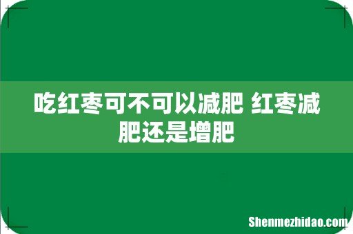 吃红枣可不可以减肥 红枣减肥还是增肥