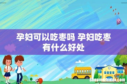 孕妇可以吃枣吗 孕妇吃枣有什么好处