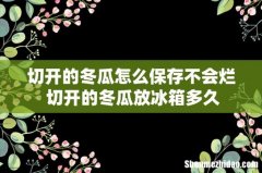 切开的冬瓜怎么保存不会烂 切开的冬瓜放冰箱多久