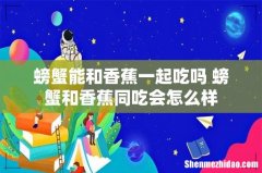 螃蟹能和香蕉一起吃吗 螃蟹和香蕉同吃会怎么样