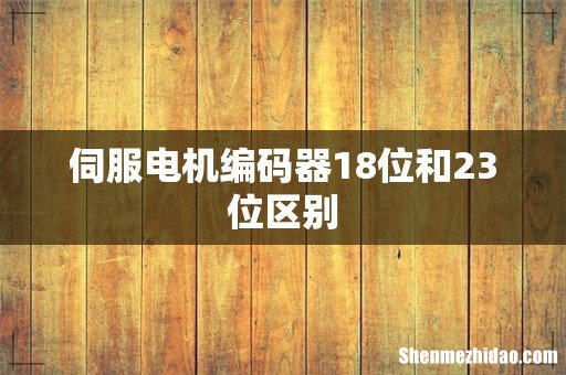 伺服电机编码器18位和23位区别