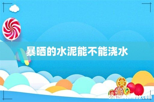 暴晒的水泥能不能浇水