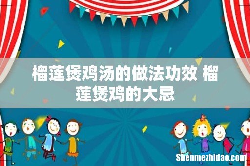 榴莲煲鸡汤的做法功效 榴莲煲鸡的大忌