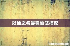 以仙之名最强仙法搭配