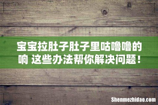 宝宝拉肚子肚子里咕噜噜的响 这些办法帮你解决问题!