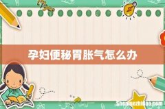 孕妇便秘胃胀气怎么办