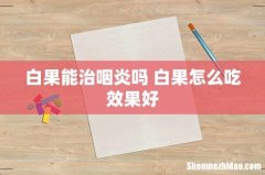 白果能治咽炎吗 白果怎么吃效果好
