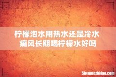 柠檬泡水用热水还是冷水 痛风长期喝柠檬水好吗
