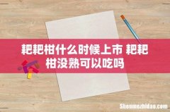 耙耙柑什么时候上市 耙耙柑没熟可以吃吗