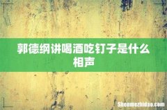 郭德纲讲喝酒吃钉子是什么相声