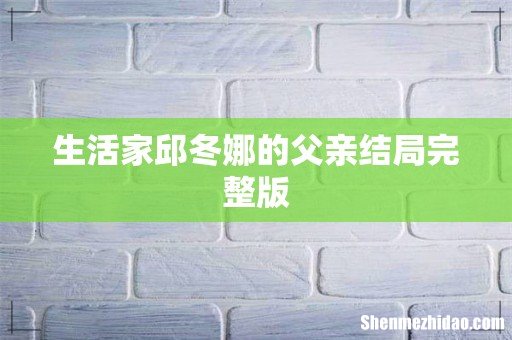 生活家邱冬娜的父亲结局完整版